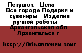 Петушок › Цена ­ 350 - Все города Подарки и сувениры » Изделия ручной работы   . Архангельская обл.,Архангельск г.